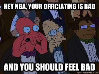 Hey NBA, your officiating is bad and you should feel bad - Hey NBA, your officiating is bad and you should feel bad  Bad Zoidberg