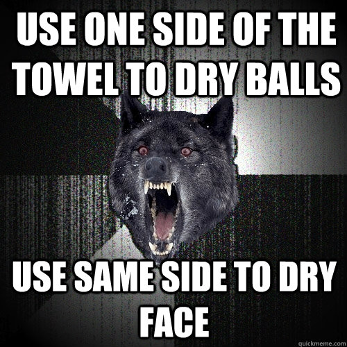 Use one side of the towel to dry balls use same side to dry face  Insanity Wolf