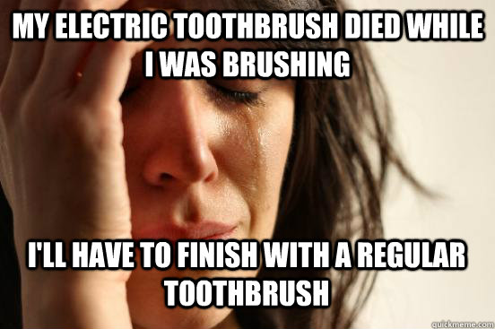 My electric toothbrush died while i was brushing I'll have to finish with a regular toothbrush Caption 3 goes here - My electric toothbrush died while i was brushing I'll have to finish with a regular toothbrush Caption 3 goes here  First World Problems