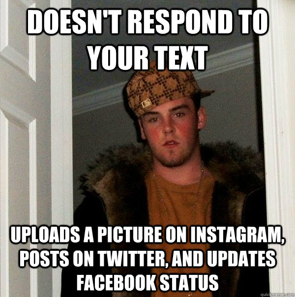 Doesn't respond to your text Uploads a picture on instagram, posts on twitter, and updates facebook status   Scumbag Steve