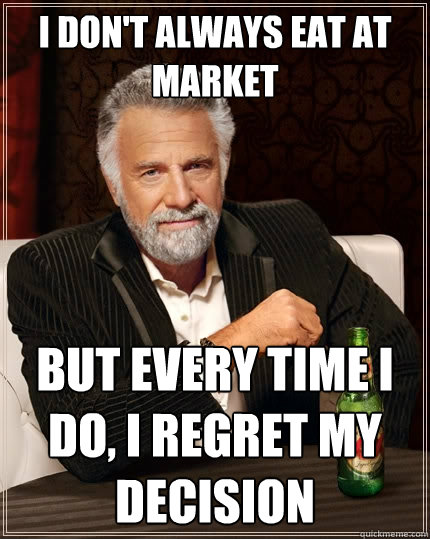 I don't always eat at Market But every time I do, I regret my decision  The Most Interesting Man In The World