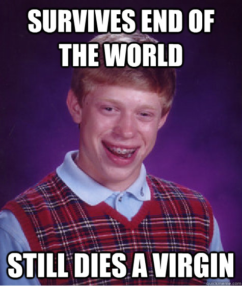 Survives end of the world Still dies a virgin - Survives end of the world Still dies a virgin  Bad Luck Brian