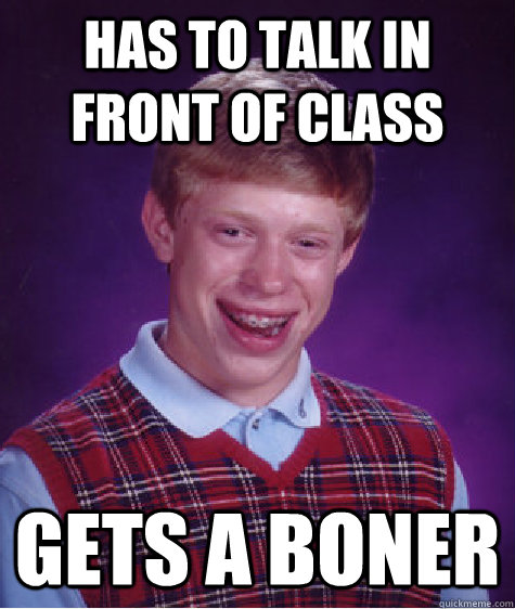 Has to talk in front of class gets a boner - Has to talk in front of class gets a boner  Bad Luck Brian