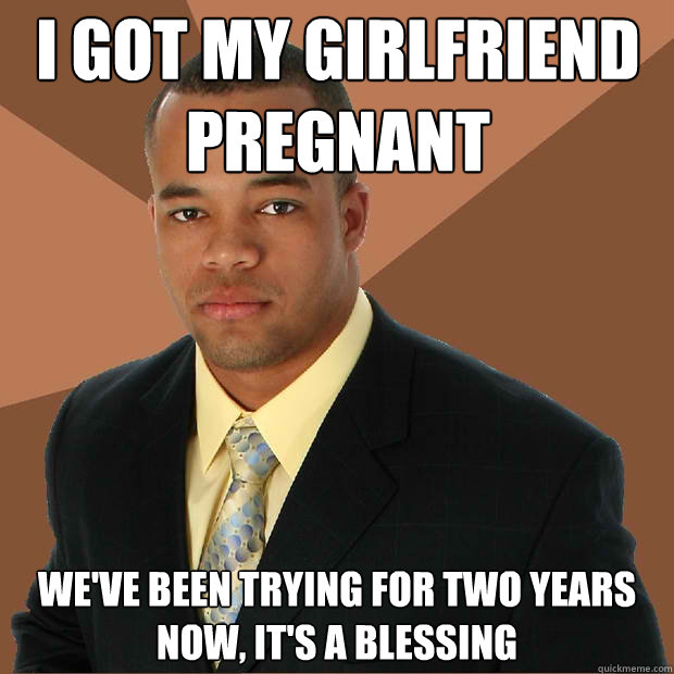 I got my girlfriend pregnant we've been trying for two years now, it's a blessing - I got my girlfriend pregnant we've been trying for two years now, it's a blessing  Successful Black Man