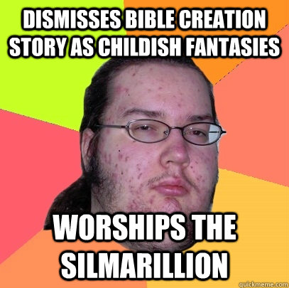 Dismisses bible creation story as childish fantasies worships the silmarillion  Butthurt Dweller