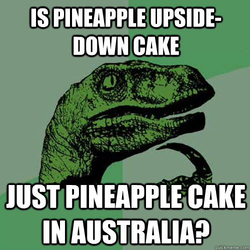 Is pineapple upside-down cake Just pineapple cake in australia?  Philosoraptor