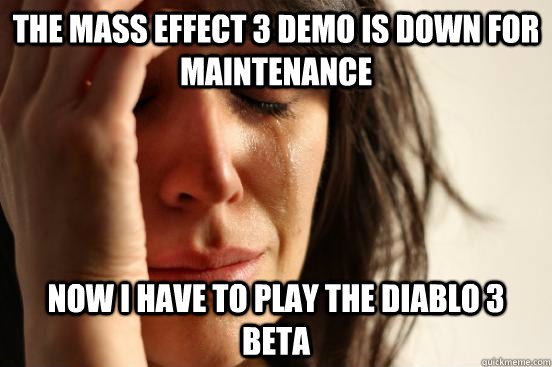 The Mass Effect 3 demo is down for maintenance Now I have to play the Diablo 3 beta  First World Problems