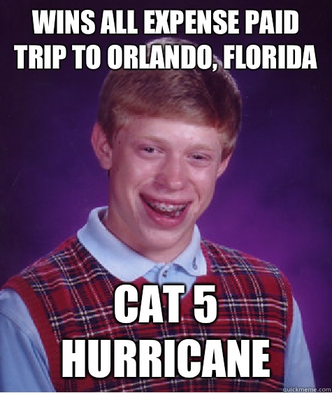 Wins all expense paid trip to Orlando, Florida Cat 5 hurricane   Bad Luck Brian