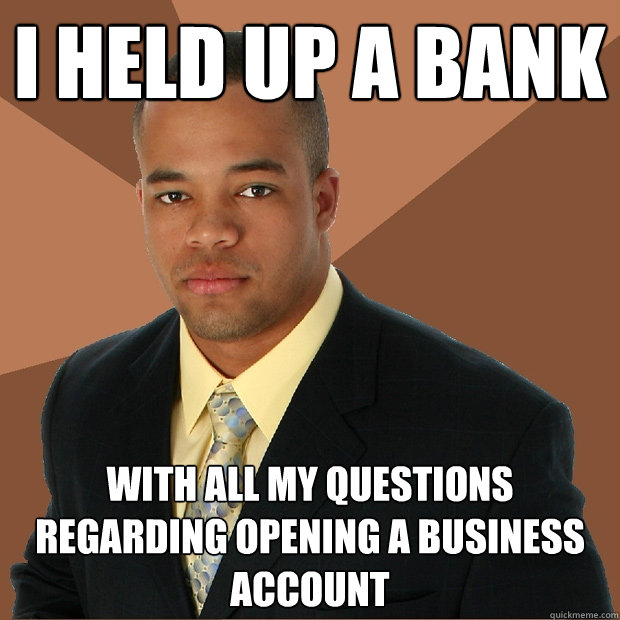 I held up a bank with all my questions regarding opening a business account - I held up a bank with all my questions regarding opening a business account  Successful Black Man