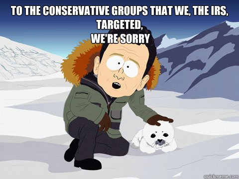 To the Conservative groups that we, the IRS, targeted,
 We're Sorry  South Park BP Sorry