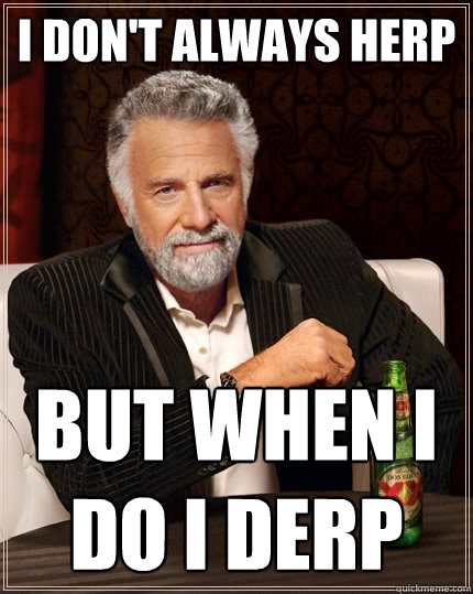I don't Always Herp But when i do i Derp - I don't Always Herp But when i do i Derp  The Most Interesting Man In The World