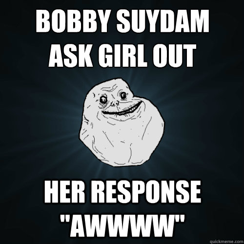 Bobby Suydam
ask girl out her response 