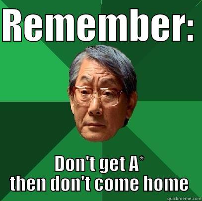 REMEMBER:  DON'T GET A* THEN DON'T COME HOME High Expectations Asian Father