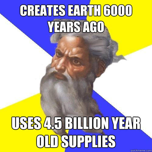 creates earth 6000 years ago uses 4.5 billion year old supplies - creates earth 6000 years ago uses 4.5 billion year old supplies  Advice God