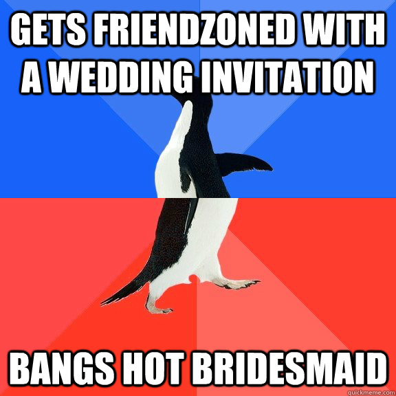 Gets friendzoned with a wedding invitation bangs hot bridesmaid   Socially Awkward Awesome Penguin