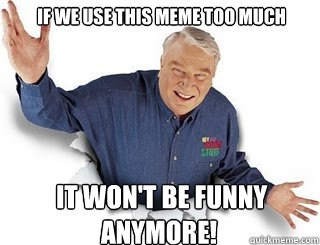 If we use this meme too much  It won't be funny anymore!  Obvious John Madden