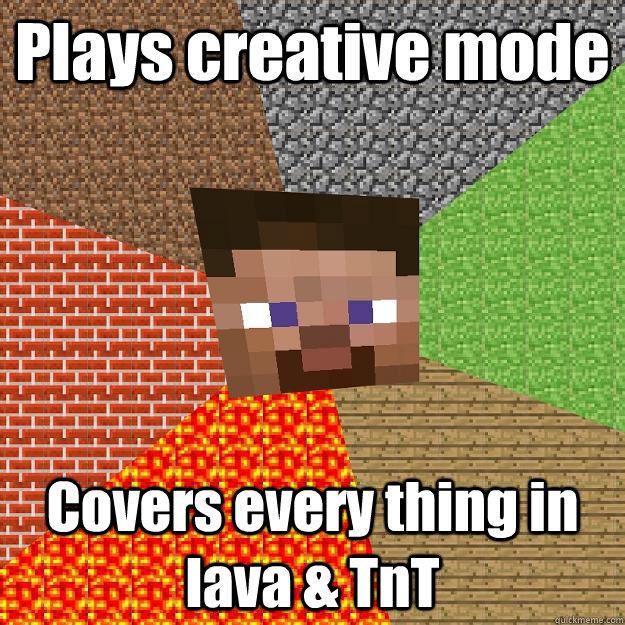 Plays creative mode Covers every thing in lava & TnT  Minecraft