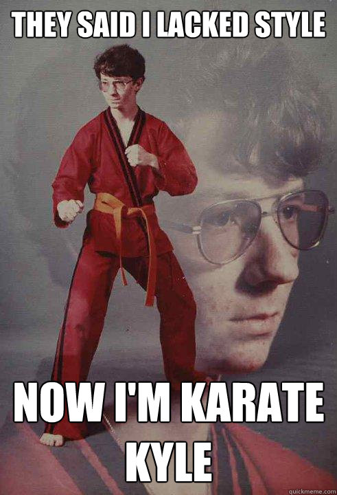 They said I lacked style Now I'm karate kyle  Karate Kyle