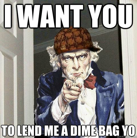 I want you to lend me a dime bag yo  Scumbag Uncle Sam