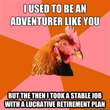 I used to be an adventurer like you but the then I took a stable job with a lucrative retirement plan  Anti-Joke Chicken