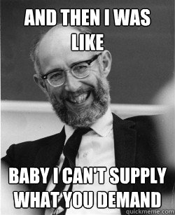 AND THEN I WAS LIKE BABY I CAN'T SUPPLY WHAT YOU DEMAND  Economics Professor