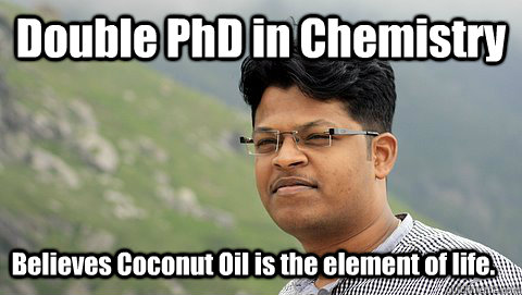 Double PhD in Chemistry Believes Coconut Oil is the element of life. - Double PhD in Chemistry Believes Coconut Oil is the element of life.  your average mallu.