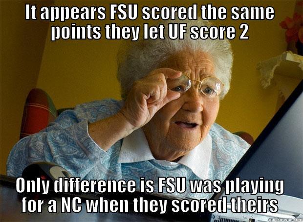 IT APPEARS FSU SCORED THE SAME POINTS THEY LET UF SCORE 2 ONLY DIFFERENCE IS FSU WAS PLAYING FOR A NC WHEN THEY SCORED THEIRS Grandma finds the Internet