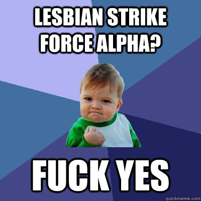 Lesbian Strike Force Alpha? Fuck yes  - Lesbian Strike Force Alpha? Fuck yes   Success Kid