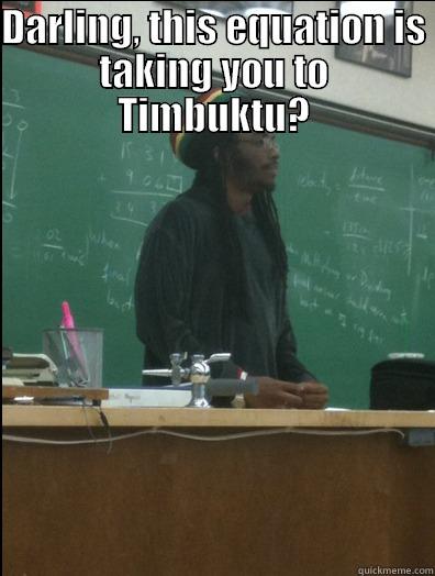 DARLING, THIS EQUATION IS TAKING YOU TO TIMBUKTU?  Rasta Science Teacher