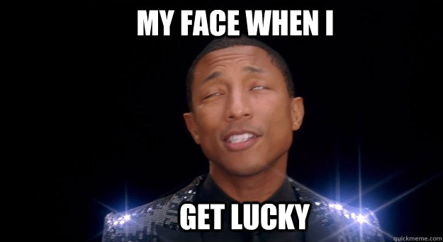 My face when i Get lucky - My face when i Get lucky  Gettin Lucky