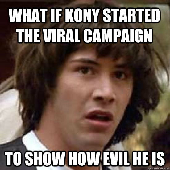 What if Kony started the viral campaign To show how evil he is  conspiracy keanu