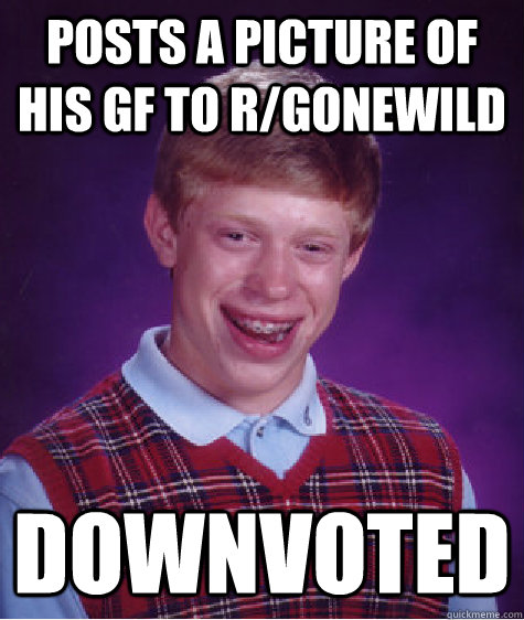 posts a picture of his gf to r/gonewild downvoted  Bad Luck Brian