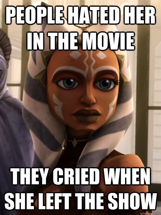 people hated her in the movie they cried when she left the show   Ahsoka Tano