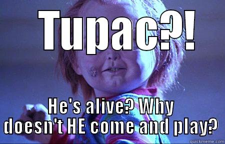    TUPAC?!  HE'S ALIVE? WHY DOESN'T HE COME AND PLAY? Misc