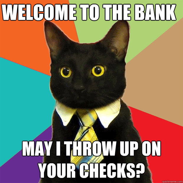 Welcome to the Bank May I throw up on your checks?  Business Cat