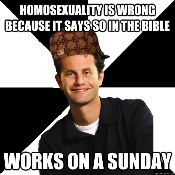 homosexuality is wrong because it says so in the bible works on a sunday  Scumbag Christian