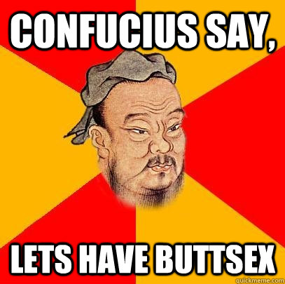 confucius say, lets have buttsex - confucius say, lets have buttsex  Confucius says