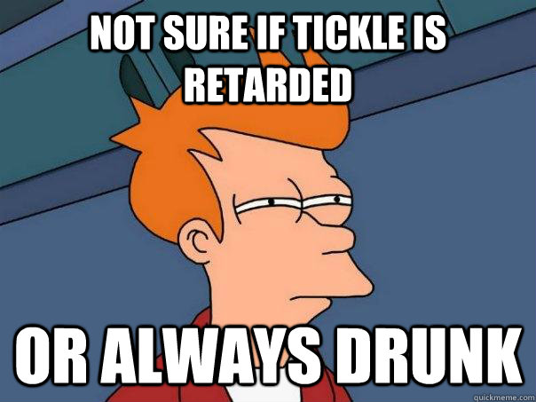 Not sure if Tickle is retarded or always drunk  Futurama Fry