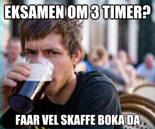 Eksamen om 3 timer? Faar vel skaffe boka da  Lazy College Senior