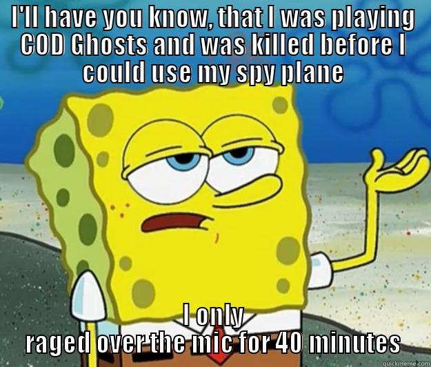 COD Ghosts rage - I'LL HAVE YOU KNOW, THAT I WAS PLAYING COD GHOSTS AND WAS KILLED BEFORE I COULD USE MY SPY PLANE I ONLY RAGED OVER THE MIC FOR 40 MINUTES Tough Spongebob