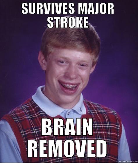 Luck ran out - SURVIVES MAJOR STROKE BRAIN REMOVED Bad Luck Brian