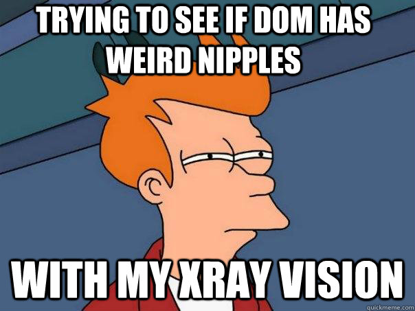 trying to see if dom has weird nipples with my xray vision  Futurama Fry