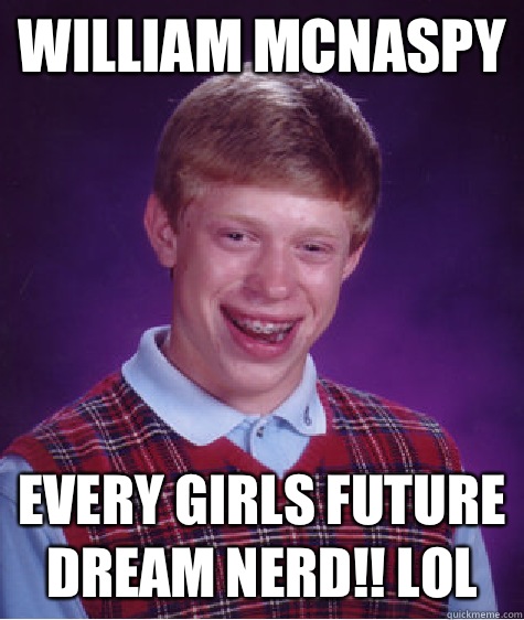 William McNaspy Every girls future dream nerd!! LoL   Bad Luck Brian