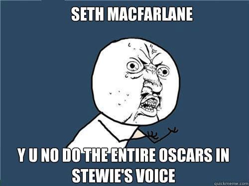 Seth MacFarlane y u no do the entire oscars in stewie's voice  Why you no