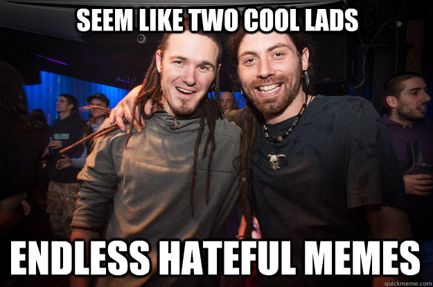 Seem like two cool lads endless hateful memes  Cool Psytrance Bros