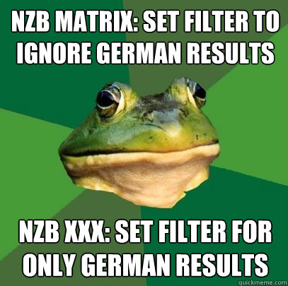 NZB Matrix: set filter to ignore german results NZB xxx: set filter for only german results  Foul Bachelor Frog