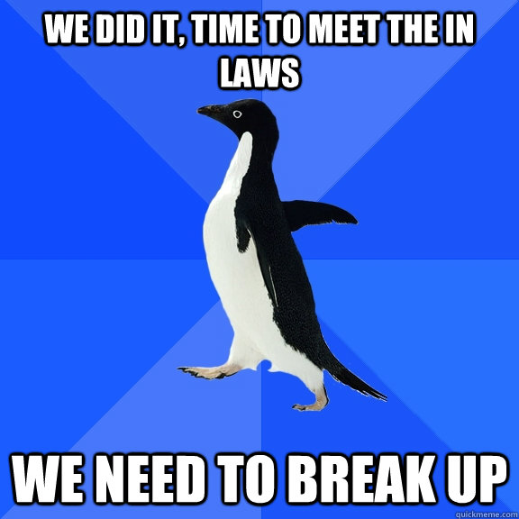 We did it, time to meet the in laws we need to break up  Socially Awkward Penguin