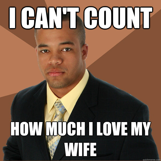 I can't count how much I love my wife - I can't count how much I love my wife  Successful Black Man