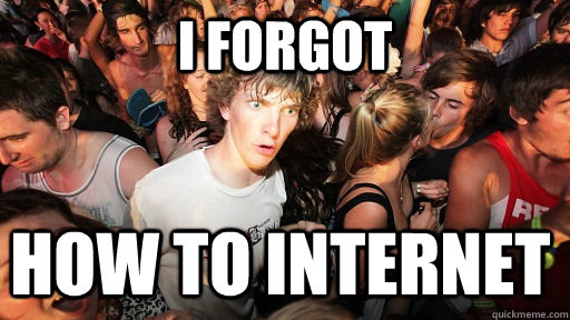 I forgot how to internet - I forgot how to internet  Sudden Clarity Clarence