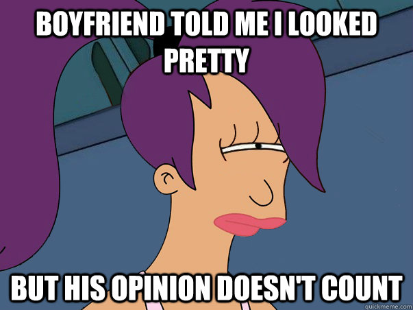 Boyfriend told me i looked pretty but his opinion doesn't count  Leela Futurama